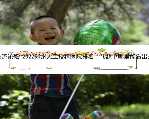 郑州捐卵交流论坛 2022郑州人工授精医院排名 ‘b超单哪里能看出是男是女’